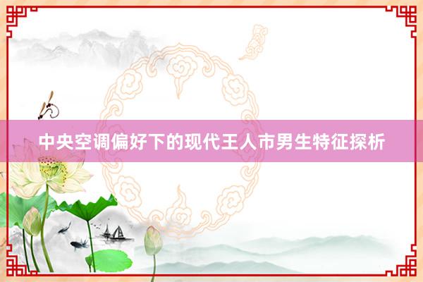 中央空调偏好下的现代王人市男生特征探析